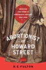 The Abortionist of Howard Street : Medicine and Crime in Nineteenth-Century New York - Book