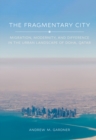 The Fragmentary City : Migration, Modernity, and Difference in the Urban Landscape of Doha, Qatar - Book