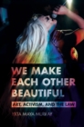 We Make Each Other Beautiful : Art, Activism, and the Law - Book