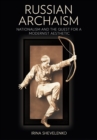 Russian Archaism : Nationalism and the Quest for a Modernist Aesthetic - eBook