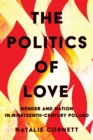 The Politics of Love : Gender and Nation in Nineteenth-Century Poland - eBook