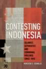 Contesting Indonesia : Islamist, Separatist, and Communal Violence since 1945 - Book