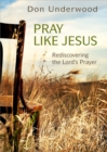 Pray Like Jesus : Rediscovering the Lord's Prayer - eBook
