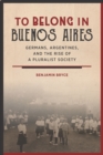 To Belong in Buenos Aires : Germans, Argentines, and the Rise of a Pluralist Society - eBook