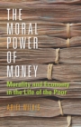 The Moral Power of Money : Morality and Economy in the Life of the Poor - eBook
