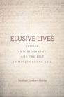 Elusive Lives : Gender, Autobiography, and the Self in Muslim South Asia - eBook