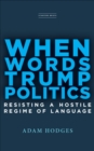 When Words Trump Politics : Resisting a Hostile Regime of Language - eBook