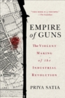 Empire of Guns : The Violent Making of the Industrial Revolution - eBook