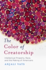 The Color of Creatorship : Intellectual Property, Race, and the Making of Americans - Book