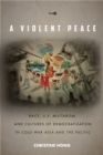 A Violent Peace : Race, U.S. Militarism, and Cultures of Democratization in Cold War Asia and the Pacific - eBook