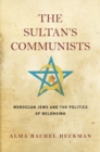 The Sultan's Communists : Moroccan Jews and the Politics of Belonging - Book