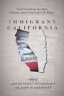 Immigrant California : Understanding the Past, Present, and Future of U.S. Policy - Book