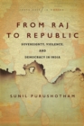 From Raj to Republic : Sovereignty, Violence, and Democracy in India - Book