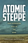 Atomic Steppe : How Kazakhstan Gave Up the Bomb - eBook