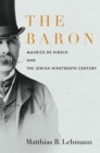 The Baron : Maurice de Hirsch and the Jewish Nineteenth Century - eBook