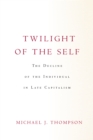Twilight of the Self : The Decline of the Individual in Late Capitalism - eBook