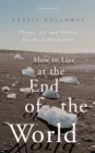How to Live at the End of the World : Theory, Art, and Politics for the Anthropocene - eBook