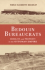 Bedouin Bureaucrats : Mobility and Property in the Ottoman Empire - Book