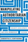 Manipulating Authoritarian Citizenship : Security, Development, and Local Membership in China - Book