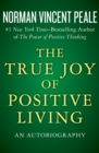 The True Joy of Positive Living : An Autobiography - eBook