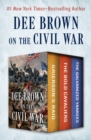 Dee Brown on the Civil War : Grierson's Raid, The Bold Cavaliers, and The Galvanized Yankees - eBook