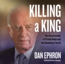 Killing a King : The Assassination of Yitzhak Rabin and the Remaking of Israel - eAudiobook