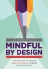 Mindful by Design : A Practical Guide for Cultivating Aware, Advancing, and Authentic Learning Experiences - eBook