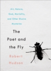 Poet and the Fly: Art, Nature, God, Mortality, and Other Elusive Mysteries - eBook
