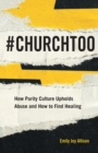#ChurchToo : How Purity Culture Upholds Abuse and How to Find Healing - Book