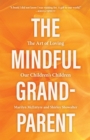 Mindful Grandparent: The Art of Loving Our Children's Children - eBook