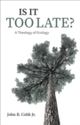 Is It Too Late? : A Theology of Ecology - eBook