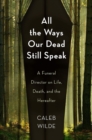 All the Ways Our Dead Still Speak : A Funeral Director on Life, Death, and the Hereafter - Book