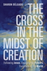 Cross in the Midst of Creation : Following Jesus, Engaging the Powers, Transforming the World - eBook