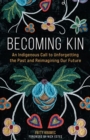 Becoming Kin : An Indigenous Call to Unforgetting the Past and Reimagining Our Future - Book