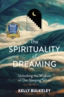Spirituality of Dreaming : Unlocking the Wisdom of Our Sleeping Selves - eBook