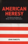 American Heresy : The Roots and Reach of White Christian Nationalism - eBook
