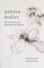 Unborn Bodies : Resurrection and Reproductive Agency - eBook
