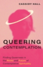 Queering Contemplation : Finding Queerness in the Roots and Future of Contemplative Spirituality - eBook