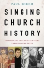 Singing Church History : Introducing the Christian Story through Hymn Texts - Book