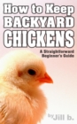 How to Keep Backyard Chickens - A Straightforward Beginner's Guide - eBook