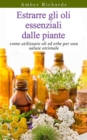 Estrarre gli oli essenziali dalle piante: come utilizzare oli ed erbe per una salute ottimale - eBook