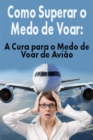 Como Superar o Medo de Voar: A Cura para o Medo de Voar de Aviao - eBook
