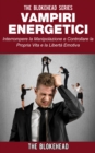 Vampiri energetici :interrompere la manipolazione e controllare la propria vita e la liberta emotiva - eBook
