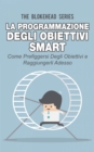 La programmazione degli obiettivi Smart: come prefiggersi degli obiettivi  e raggiungerli adesso - eBook