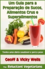 Um Guia para a Preparacao de Sucos, Alimentos Crus e Superalimentos - eBook