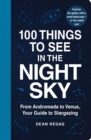 100 Things to See in the Night Sky : From Planets and Satellites to Meteors and Constellations, Your Guide to Stargazing - Book