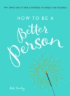 How to Be a Better Person : 400+ Simple Ways to Make a Difference in Yourself--And the World - eBook