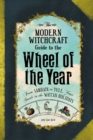 The Modern Witchcraft Guide to the Wheel of the Year : From Samhain to Yule, Your Guide to the Wiccan Holidays - eBook