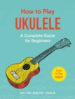 How to Play Ukulele : A Complete Guide for Beginners - eBook