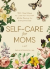 Self-Care for Moms : 150+ Real Ways to Care for Yourself While Caring for Everyone Else - eBook